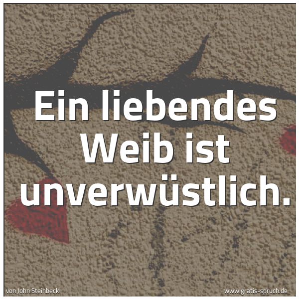 Quadratisches Spruchbild: Ein liebendes Weib ist unverwüstlich.