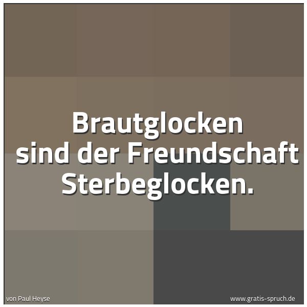 Quadratisches Spruchbild: Brautglocken sind der Freundschaft Sterbeglocken.