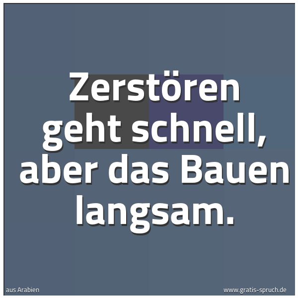 Quadratisches Spruchbild: Zerstören geht schnell, aber das Bauen langsam.