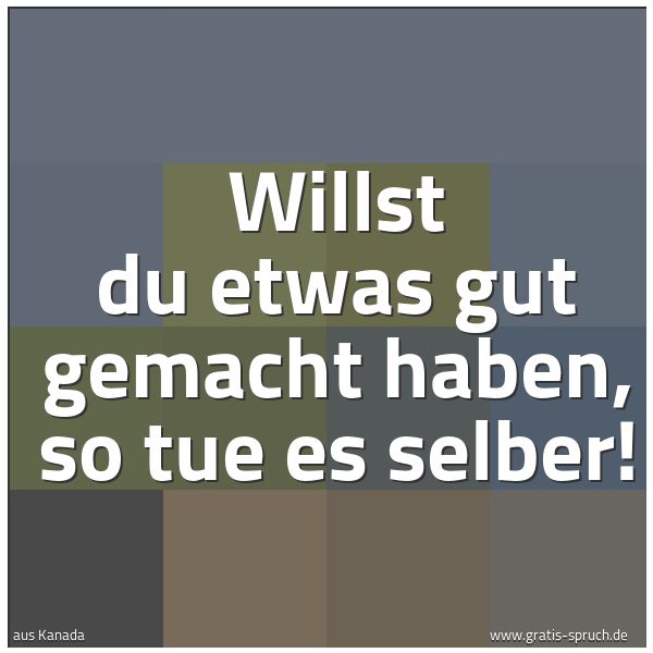 Quadratisches Spruchbild: Willst du etwas gut gemacht haben, so tue es selber!