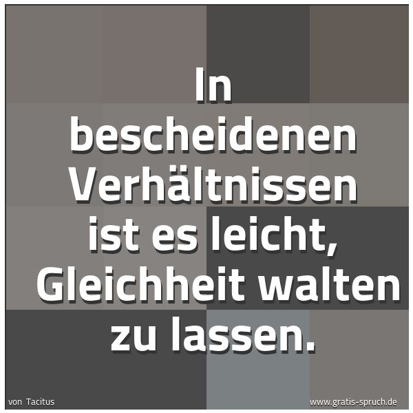 Quadratisches Spruchbild: In bescheidenen Verhältnissen ist es leicht,  Gleichheit walten zu lassen.