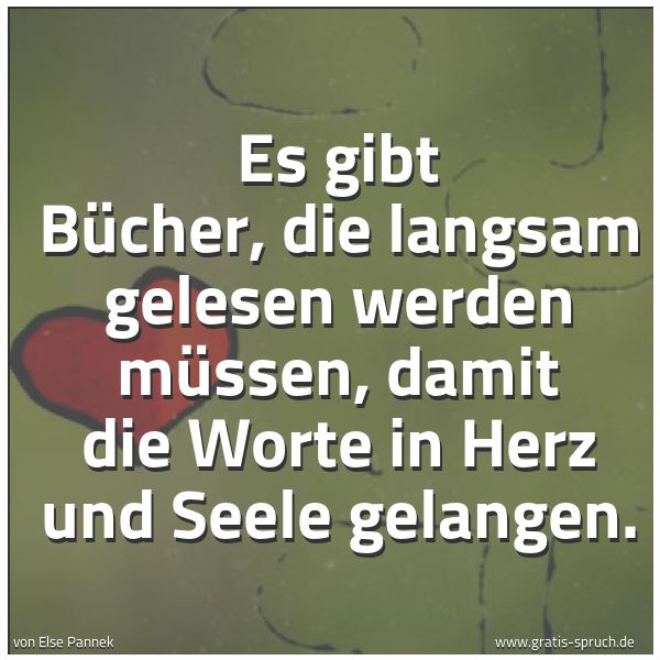 Quadratisches Spruchbild: Es gibt Bücher, die langsam gelesen werden müssen, damit die Worte in Herz und Seele gelan …