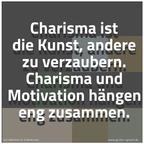 Quadratisches Spruchbild: Charisma ist die Kunst, andere zu verzaubern. Charisma und Motivation hängen eng zusammen.