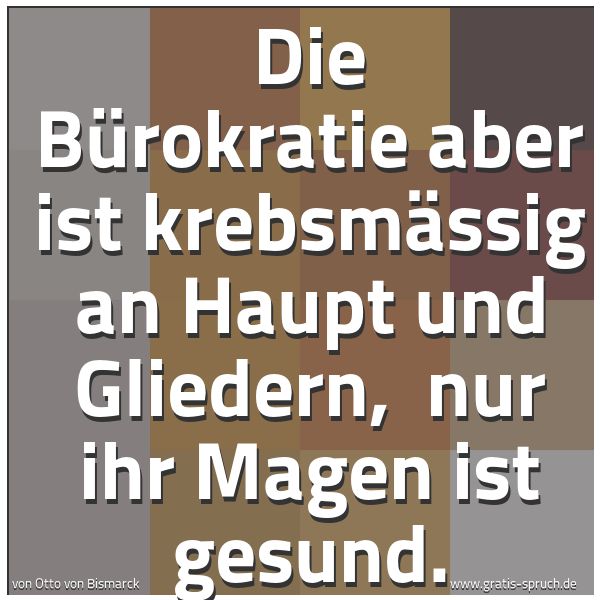 Quadratisches Spruchbild: Die Bürokratie aber ist krebsmässig an Haupt und Gliedern,  nur ihr Magen ist gesund.