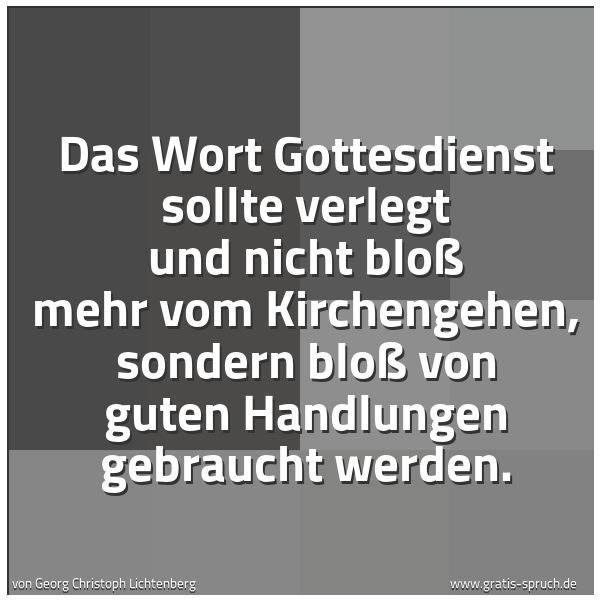 Quadratisches Spruchbild: Das Wort Gottesdienst sollte verlegt und nicht bloß mehr vom Kirchengehen, sondern bloß vo …