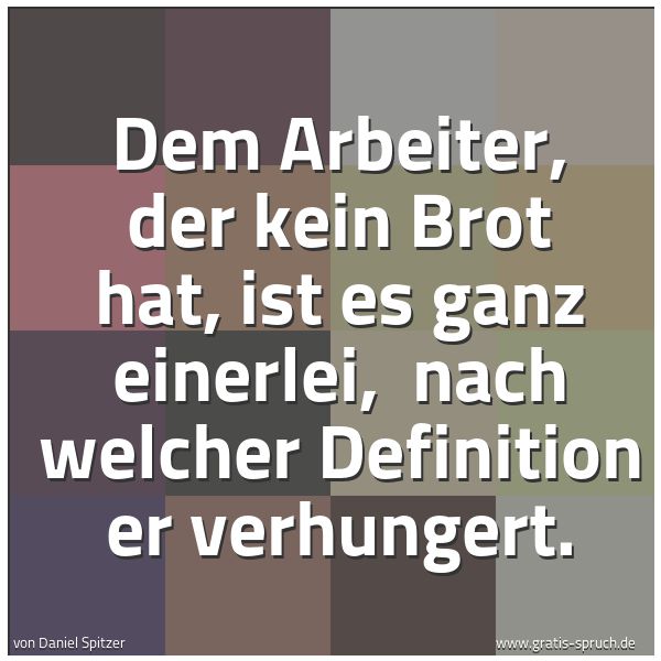 Quadratisches Spruchbild: Dem Arbeiter, der kein Brot hat, ist es ganz einerlei,  nach welcher Definition er verhung …