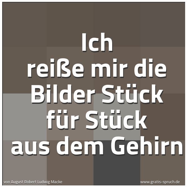 Quadratisches Spruchbild: Ich reiße mir die Bilder Stück für Stück aus dem Gehirn