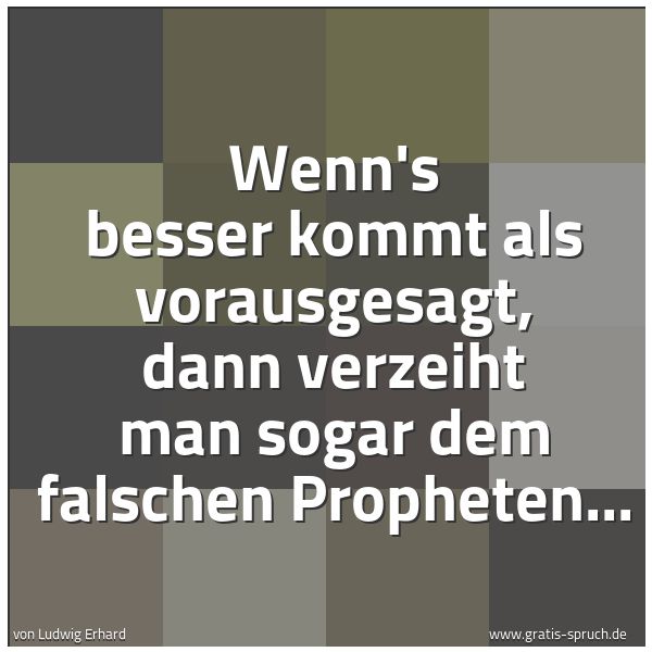 Quadratisches Spruchbild: Wenn's besser kommt als vorausgesagt, dann verzeiht man sogar dem falschen Propheten...