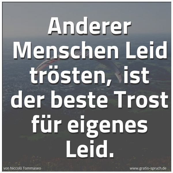 Quadratisches Spruchbild: Anderer Menschen Leid trösten,  ist der beste Trost für eigenes Leid.