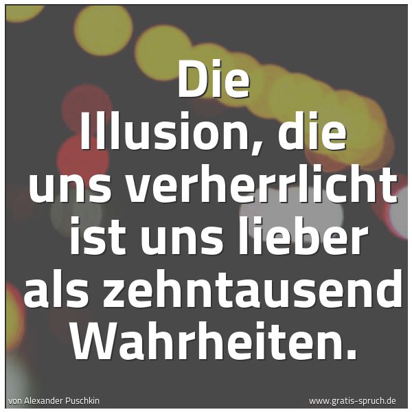 Quadratisches Spruchbild: Die Illusion, die uns verherrlicht  ist uns lieber als zehntausend Wahrheiten.