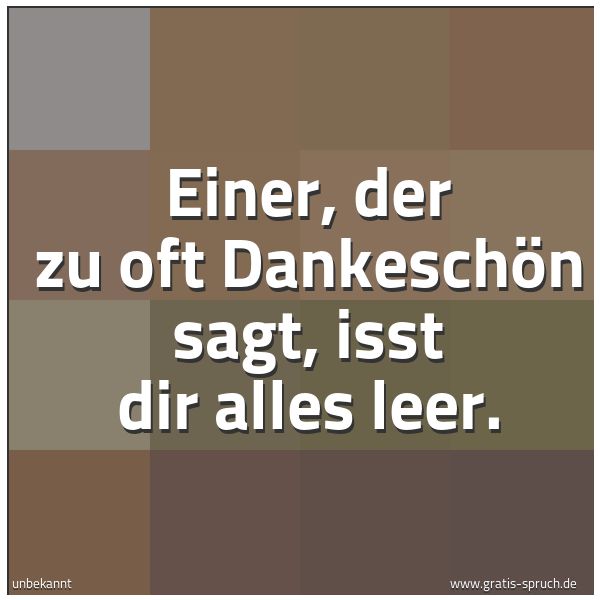 Quadratisches Spruchbild: Einer, der zu oft Dankeschön sagt, isst dir alles leer.