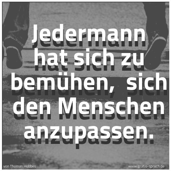 Quadratisches Spruchbild: Jedermann hat sich zu bemühen,  sich den Menschen anzupassen.