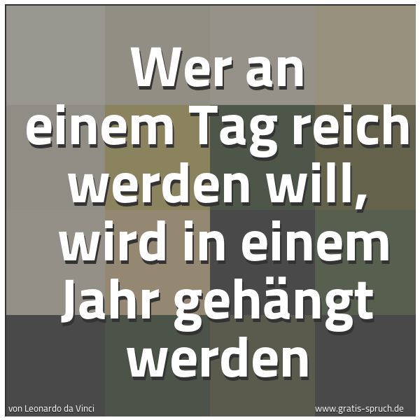 Quadratisches Spruchbild: Wer an einem Tag reich werden will,  wird in einem Jahr gehängt werden