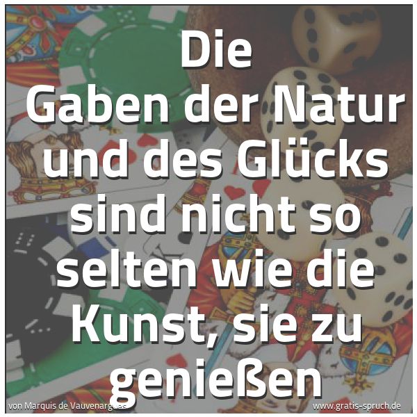 Quadratisches Spruchbild: Die Gaben der Natur und des Glücks sind nicht so selten wie die Kunst, sie zu genießen