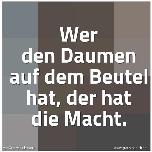 Quadratisches Spruchbild: Wer den Daumen auf dem Beutel hat, der hat die Macht.