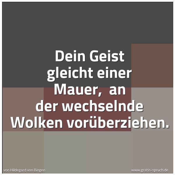 Quadratisches Spruchbild: Dein Geist gleicht einer Mauer,  an der wechselnde Wolken vorüberziehen.