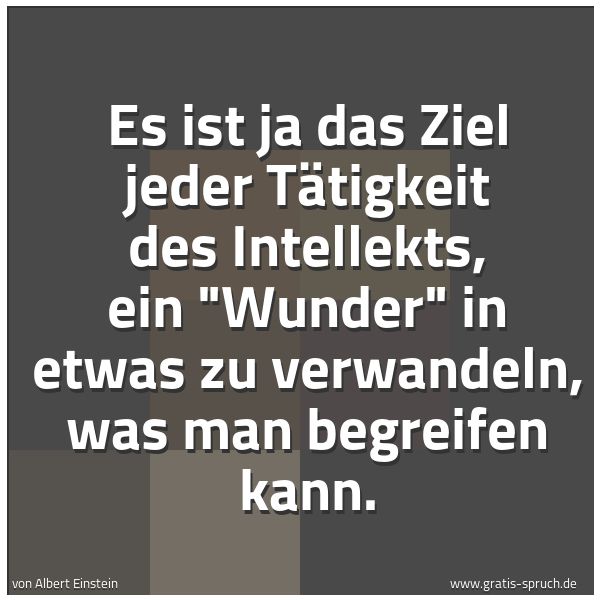 Quadratisches Spruchbild: Es ist ja das Ziel jeder Tätigkeit des Intellekts, ein "Wunder" in etwas zu verwandeln, wa …