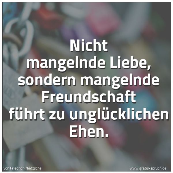 Quadratisches Spruchbild: Nicht mangelnde Liebe, sondern mangelnde Freundschaft führt zu unglücklichen Ehen.