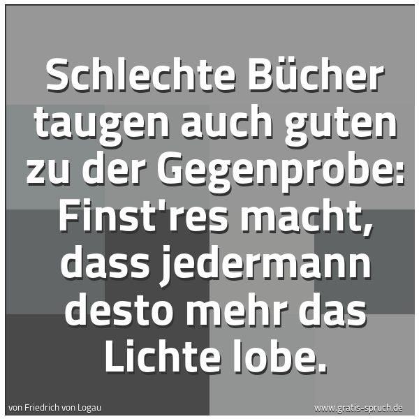 Quadratisches Spruchbild: Schlechte Bücher taugen auch guten zu der Gegenprobe: Finst'res macht, dass jedermann dest …