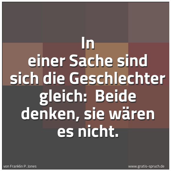 Quadratisches Spruchbild: In einer Sache sind sich die Geschlechter gleich:  Beide denken, sie wären es nicht.