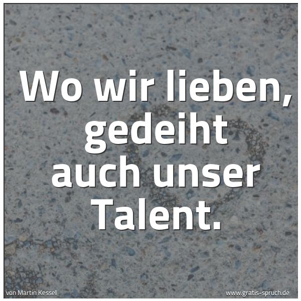 Quadratisches Spruchbild: Wo wir lieben, gedeiht auch unser Talent.