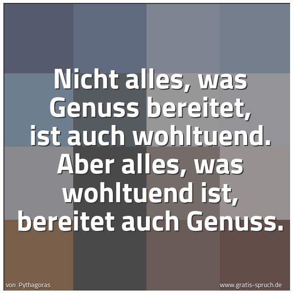 Quadratisches Spruchbild: Nicht alles, was Genuss bereitet, ist auch wohltuend. Aber alles, was wohltuend ist, berei …