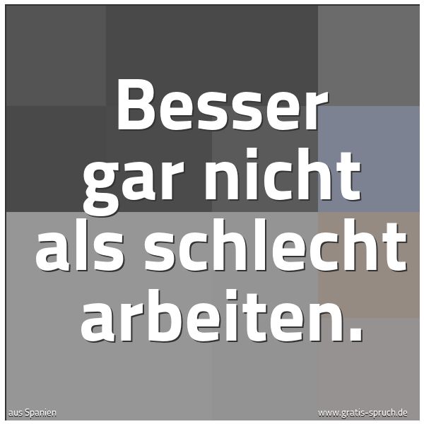 Quadratisches Spruchbild: Besser gar nicht als schlecht arbeiten.