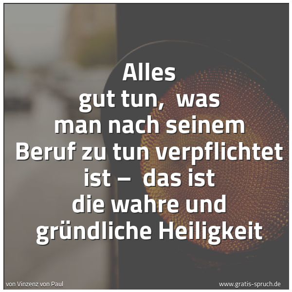 Quadratisches Spruchbild: Alles gut tun,  was man nach seinem Beruf zu tun verpflichtet ist –  das ist die wahre und …