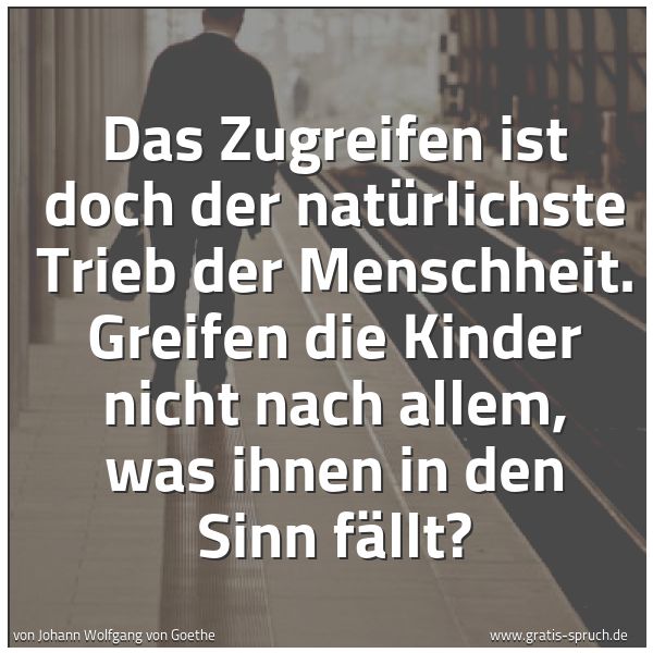 Quadratisches Spruchbild: Das Zugreifen ist doch der natürlichste Trieb der Menschheit. Greifen die Kinder nicht nac …