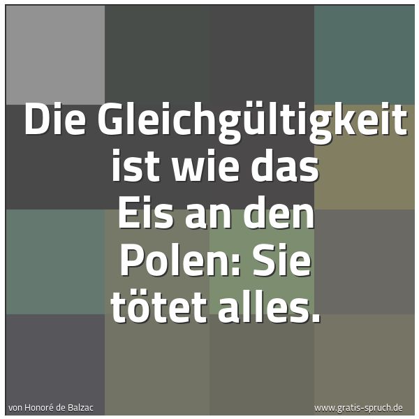 Quadratisches Spruchbild: Die Gleichgültigkeit ist wie das Eis an den Polen: Sie tötet alles.