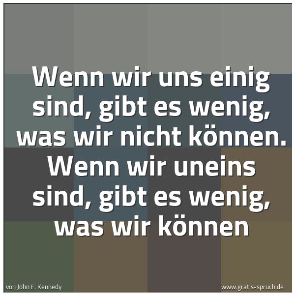 Quadratisches Spruchbild: Wenn wir uns einig sind, gibt es wenig, was wir nicht können. Wenn wir uneins sind, gibt e …