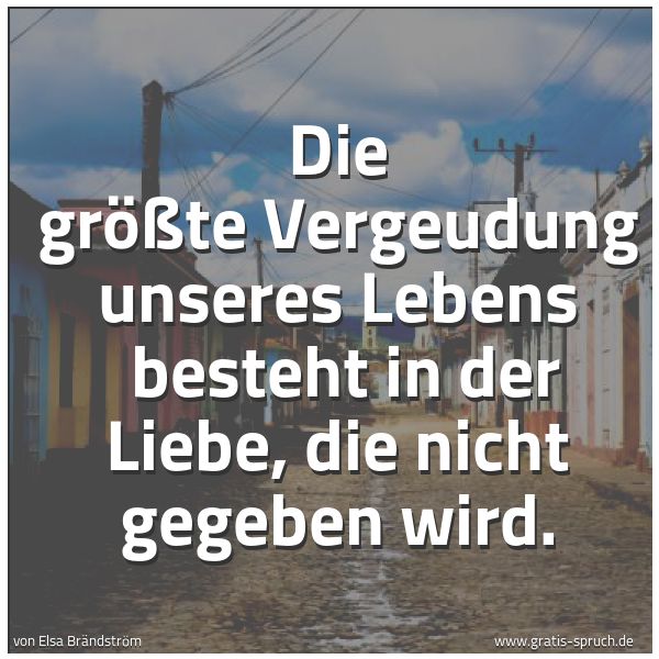 Quadratisches Spruchbild: Die größte Vergeudung unseres Lebens  besteht in der Liebe, die nicht gegeben wird.