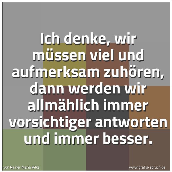 Quadratisches Spruchbild: Ich denke, wir müssen viel und aufmerksam zuhören, dann werden wir allmählich immer vorsic …