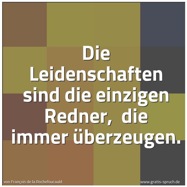 Quadratisches Spruchbild: Die Leidenschaften sind die einzigen Redner,  die immer überzeugen.