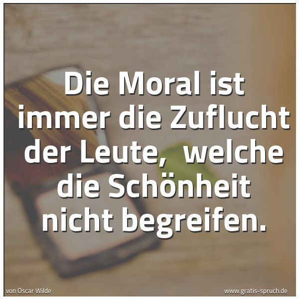 Quadratisches Spruchbild: Die Moral ist immer die Zuflucht der Leute,  welche die Schönheit nicht begreifen.