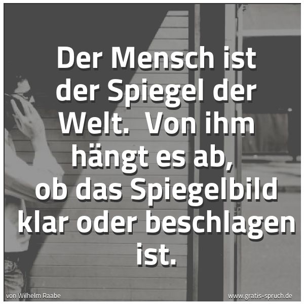 Quadratisches Spruchbild: Der Mensch ist der Spiegel der Welt.  Von ihm hängt es ab,  ob das Spiegelbild klar oder b …