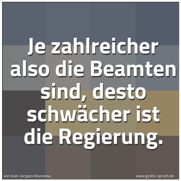 Quadratisches Spruchbild: Je zahlreicher also die Beamten sind, desto schwächer ist die Regierung.