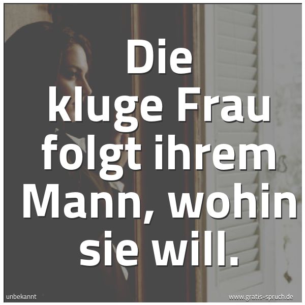 Quadratisches Spruchbild: Die kluge Frau folgt ihrem Mann, wohin sie will.