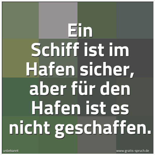 Quadratisches Spruchbild: Ein Schiff ist im Hafen sicher, aber für den Hafen ist es nicht geschaffen.