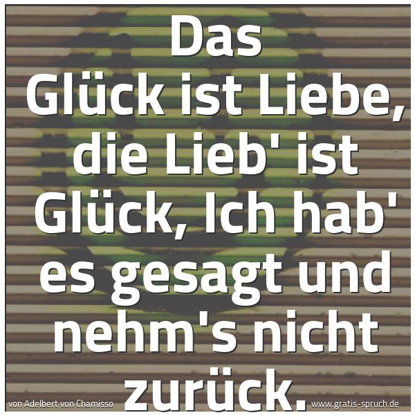 Quadratisches Spruchbild: Das Glück ist Liebe, die Lieb' ist Glück, Ich hab' es gesagt und nehm's nicht zurück.
