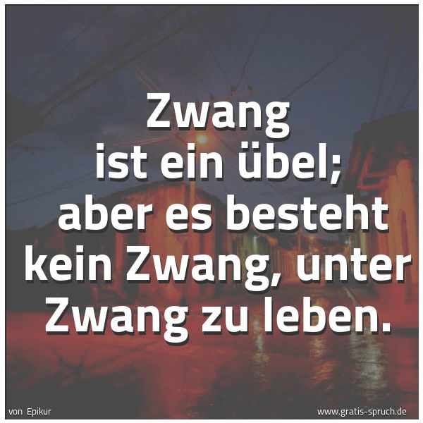 Quadratisches Spruchbild: Zwang ist ein Übel;  aber es besteht kein Zwang, unter Zwang zu leben.