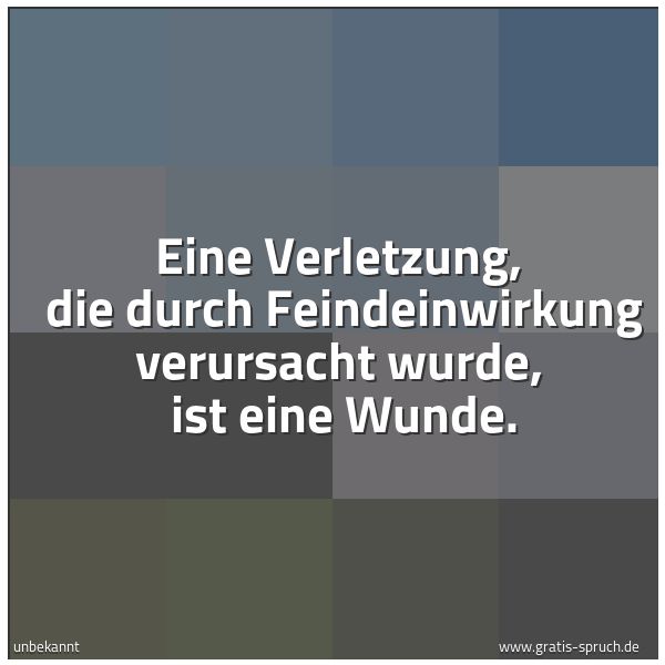 Quadratisches Spruchbild: Eine Verletzung,  die durch Feindeinwirkung verursacht wurde,  ist eine Wunde.