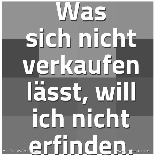 Quadratisches Spruchbild: Was sich nicht verkaufen lässt, will ich nicht erfinden.