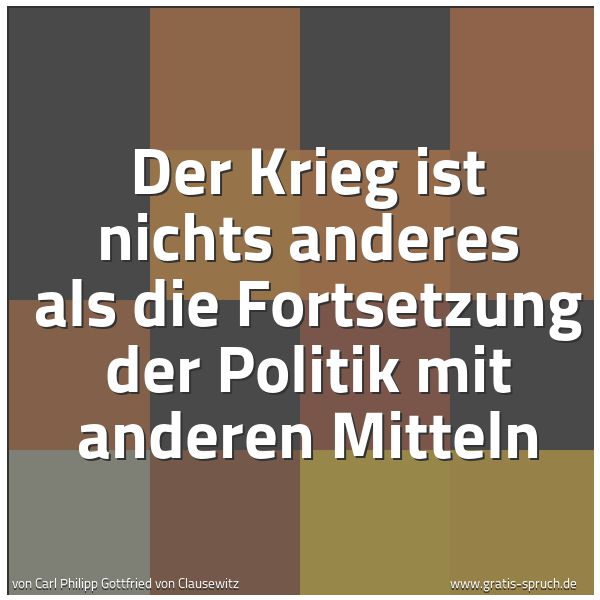 Quadratisches Spruchbild: Der Krieg ist nichts anderes als die Fortsetzung der Politik mit anderen Mitteln