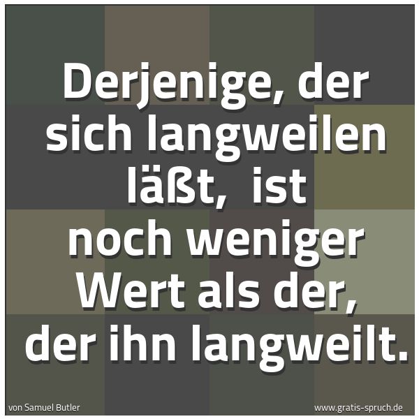Quadratisches Spruchbild: Derjenige, der sich langweilen läßt,  ist noch weniger Wert als der, der ihn langweilt.