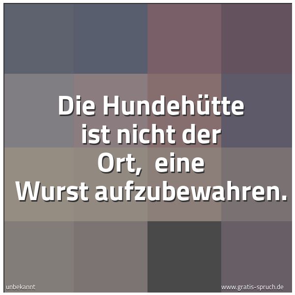 Quadratisches Spruchbild: Die Hundehütte ist nicht der Ort,  eine Wurst aufzubewahren.
