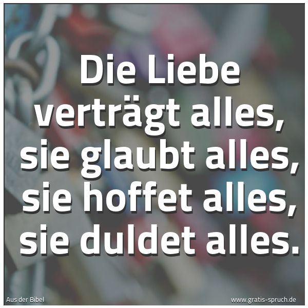 Quadratisches Spruchbild: Die Liebe verträgt alles, sie glaubt alles, sie hoffet alles, sie duldet alles.