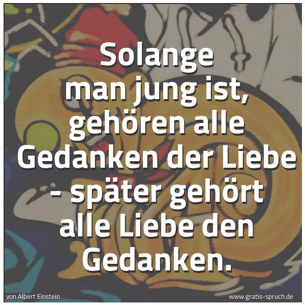 Quadratisches Spruchbild: Solange man jung ist, gehören alle Gedanken der Liebe - später gehört alle Liebe den Gedan …