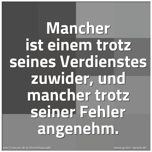 Quadratisches Spruchbild: Mancher ist einem trotz seines Verdienstes zuwider, und mancher trotz seiner Fehler angene …