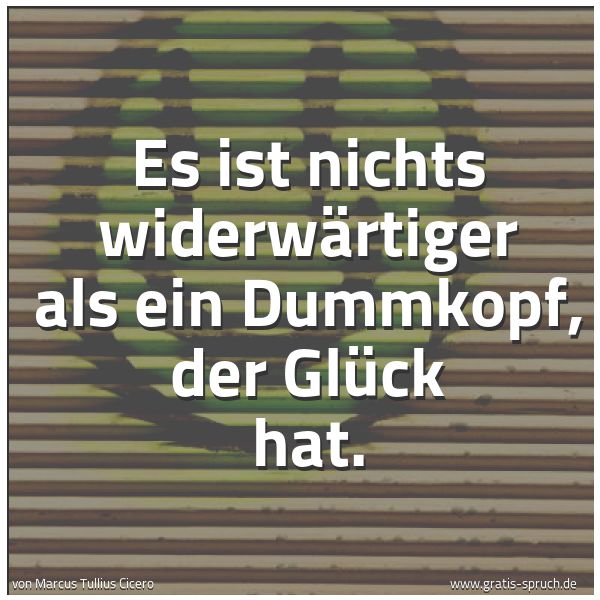 Quadratisches Spruchbild: Es ist nichts widerwärtiger als ein Dummkopf, der Glück hat.
